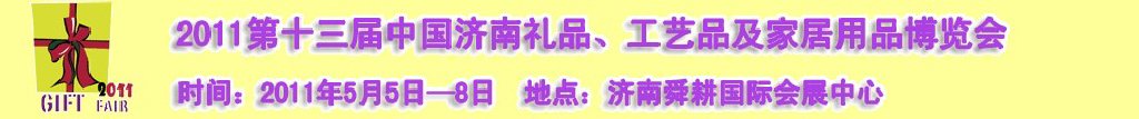 2011第十三屆山東禮品、工藝品及家居用品（濟(jì)南）博覽會(huì)山東禮品、工藝品、家居用品（濟(jì)南）博覽會(huì)