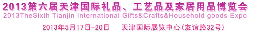 2013第六屆天津國(guó)際禮品、工藝品及家居用品博覽會(huì)