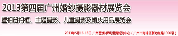 2013第四屆廣州婚紗攝影器件展覽會(huì)暨相冊(cè)相框、主題攝影及兒童攝影、婚慶用品展覽會(huì)