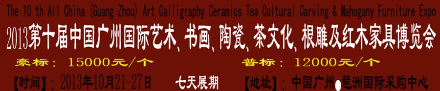 2013第十屆藝術(shù)、書畫、陶瓷、茶文化、根雕及紅木家具博覽會(huì)
