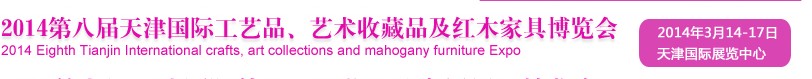 2014天津第八屆國(guó)際禮品工藝品、收藏品及紅木家具博覽會(huì)