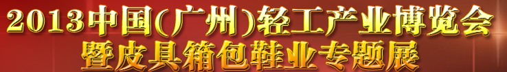 2013中國（廣州）輕工產(chǎn)業(yè)博覽會暨皮具、箱包、鞋業(yè)出口商品交易會