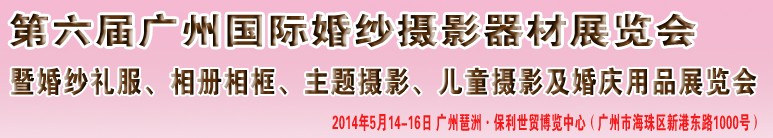 2014第六屆廣州婚紗攝影器件展覽會暨相冊相框、主題攝影及兒童攝影、婚慶用品展覽會