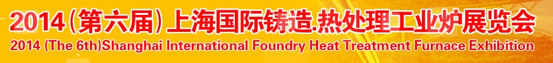 2014第六屆上海國際鑄造、熱處理、工業(yè)爐展覽會