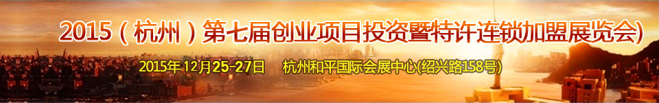 2015第七屆(杭州)創(chuàng)業(yè)項目投資暨連鎖加盟展覽會