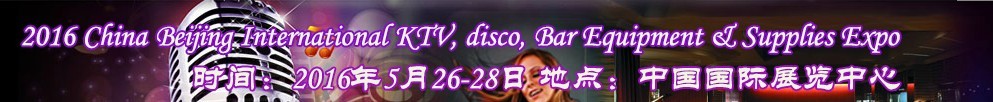 2016第九屆中國北京國際KTV、迪廳、酒吧設(shè)備及用品博覽會