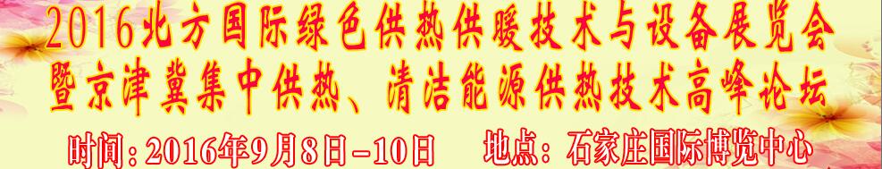 2016北方國(guó)際綠色供熱采暖、通風(fēng)、空調(diào)技術(shù)與設(shè)備展覽會(huì)<br>暨京津冀集中供熱、清潔能源供熱技術(shù)高峰論壇